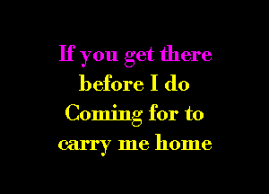 If you get there
before I do

Coming for to

carry me home