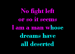 No iight left

or so it seems
I am a man whose

dreams have

all deserted l