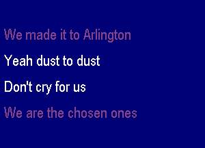 Yeah dust to dust

Don't cry for us