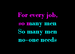 For every job,

so many men
So many men
no-one needs