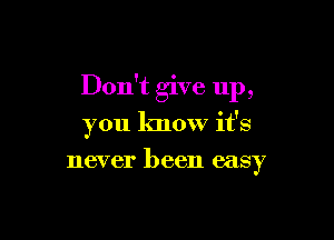 Don't give up,

you know it's
never been easy