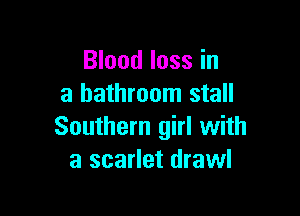 Blood loss in
a bathroom stall

Southern girl with
a scarlet drawl