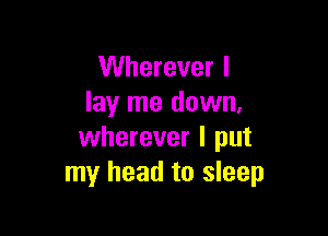 Wherever I
lay me down.

wherever I put
my head to sleep