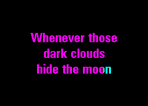 VUheneverthose

dark clouds
hide the moon