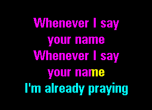Whenever I say
your name

Whenever I say
your name
I'm already praying