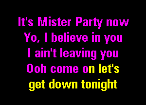 It's Mister Party now
Yo, I believe in you

I ain't leaving you
00h come on let's
get down tonight