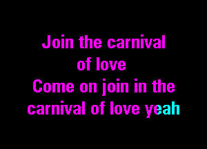 Join the carnival
of love

Come on join in the
carnival of love yeah