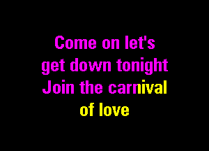 Come on let's
get down tonight

Join the carnival
of love