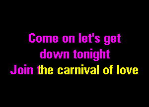 Come on let's get

down tonight
Join the carnival of love