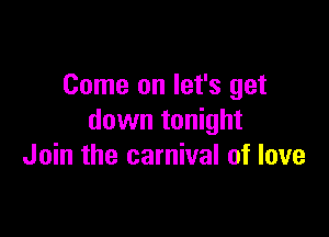 Come on let's get

down tonight
Join the carnival of love