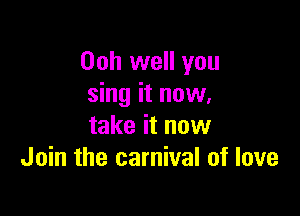Ooh well you
sing it now.

take it now
Join the carnival of love