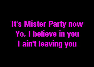 It's Mister Party now

Yo. I believe in you
I ain't leaving you