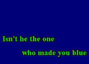 Isn't he the one

who made you blue