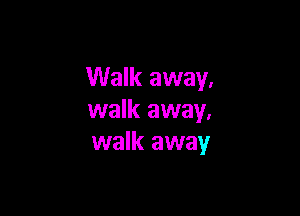 Walk away.

walk away.
walk away