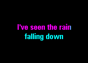 I've seen the rain

falling down
