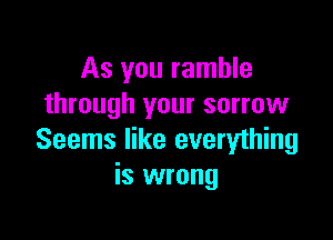 As you ramble
through your sorrow

Seems like everything
is wrong