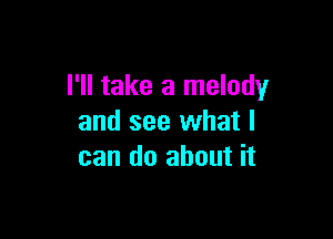 I'll take a melody

and see what I
can do about it