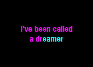 I've been called

a dreamer