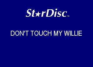 Sterisc...

DON'T TOUCH MY WILLIE