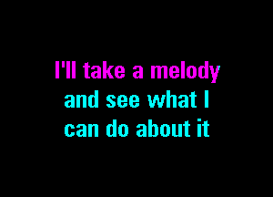 I'll take a melody

and see what I
can do about it