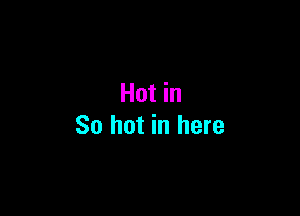 Hot in

So hot in here