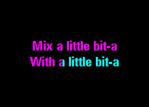 Mix a little hit-a

With a little hit-a