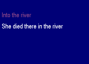 She died there in the river