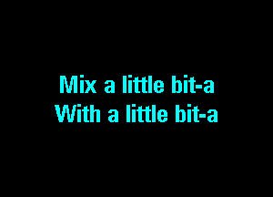 Mix a little hit-a

With a little hit-a