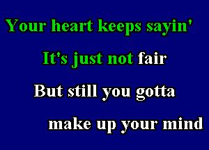 Your healt keeps sayin'
It's just not fair
But still you gotta

make up your mind