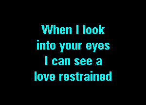 When I look
into your eyes

I can see a
love restrained