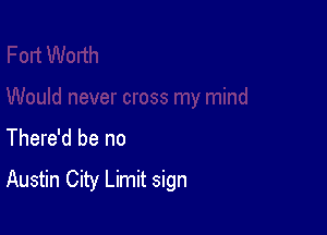 There'd be no
Austin City Limit sign