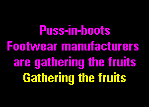 Puss-in-hoots
Footwear manufacturers
are gathering the fruits
Gathering the fruits