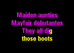 Maiden aunties
Mayfair debutantes

They all dig
those boots