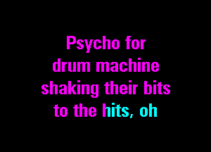 Psycho for
drum machine

shaking their hits
to the hits, oh