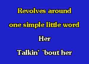 Revolvm around

one simple little word

Her
Talkin' bout her