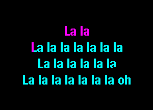 La la
La la la la la la la

La la la la la la
La la la la la la la oh