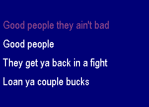 Good people

They get ya back in a mht

Loan ya couple bucks