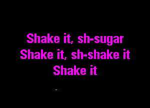 Shake it, sh-sugar

Shake it, sh-shake it
Shake it