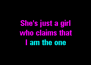 She's just a girl

who claims that
I am the one