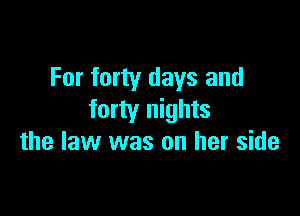 For forty days and

forty nights
the law was on her side