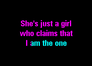 She's just a girl

who claims that
I am the one