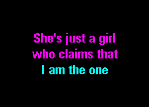 She's just a girl

who claims that
I am the one