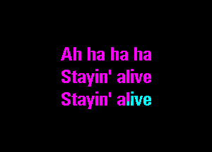 Ah ha ha ha

Stayin' alive
Stayin' alive