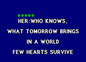 HER 2WHO KNOWS,

WHAT TOMORROW BRINGS
IN A WORLD
FEW HEARTS SURVIVE