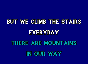 BUT WE CLIMB THE STAIRS

EVERYDAY