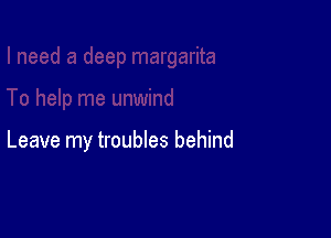 Leave my troubles behind