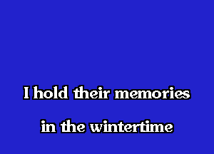 I hold their memories

in the wintertime