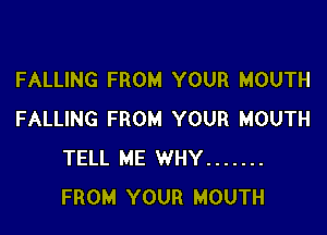 FALLING FROM YOUR MOUTH

FALLING FROM YOUR MOUTH
TELL ME WHY .......
FROM YOUR MOUTH