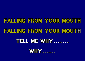 FALLING FROM YOUR MOUTH

FALLING FROM YOUR MOUTH
TELL ME WHY .......
WHY ......