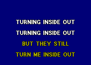 TURNING INSIDE OUT

TURNING INSIDE OUT
BUT THEY STILL
TURN ME INSIDE OUT